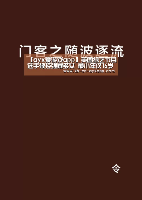 【ayx爱游戏app】英国综艺节目选手被控强暴多女 最小年仅16岁(图1) ayx爱游戏app