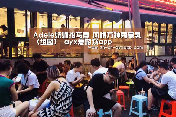 Adele妩媚拍写真 风情万种秀豪乳(组图)_ayx爱游戏app(图1) ayx爱游戏app