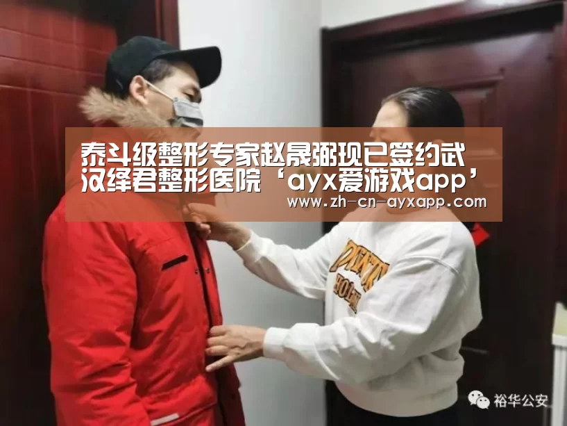 泰斗级整形专家赵晟弼现已签约武汉绎君整形医院‘ayx爱游戏app’(图1) ayx爱游戏app
