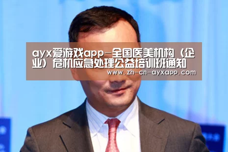 ayx爱游戏app-全国医美机构(企业)危机应急处理公益培训班通知(图1) ayx爱游戏app
