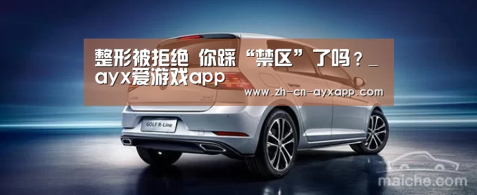 整形被拒绝 你踩“禁区”了吗?_ayx爱游戏app(图4) ayx爱游戏app