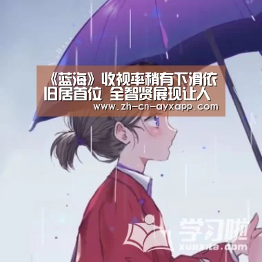 《蓝海》收视率稍有下滑依旧居首位 全智贤展现让人爆笑的幽默感【ayx爱游戏app】(图1) ayx爱游戏app