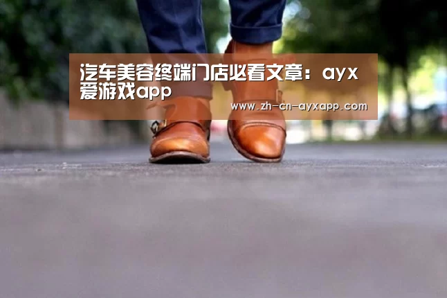 汽车美容终端门店必看文章：ayx爱游戏a